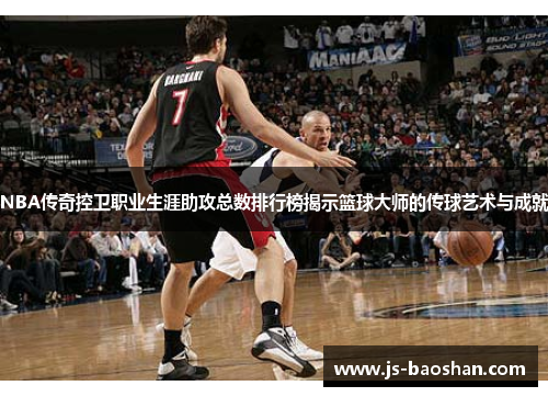 NBA传奇控卫职业生涯助攻总数排行榜揭示篮球大师的传球艺术与成就